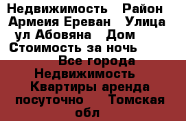 Недвижимость › Район ­ Армеия Ереван › Улица ­ ул Абовяна › Дом ­ 26 › Стоимость за ночь ­ 2 800 - Все города Недвижимость » Квартиры аренда посуточно   . Томская обл.